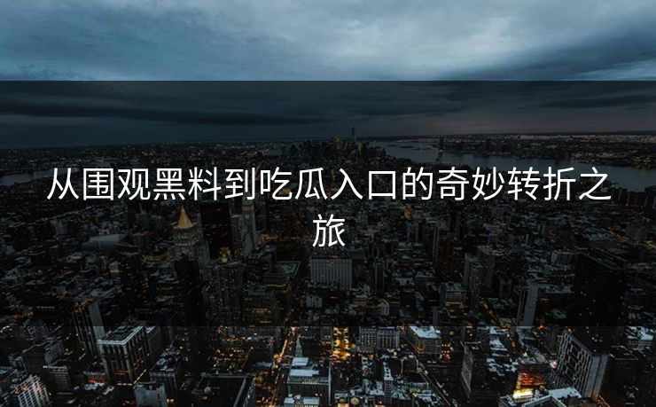 从围观黑料到吃瓜入口的奇妙转折之旅 从围观黑料到吃瓜入口的奇妙转折之旅