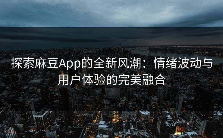 探索麻豆App的全新风潮:情绪波动与用户体验的完美融合 探索麻豆App的全新风潮:情绪波动与用户体验的完美融合