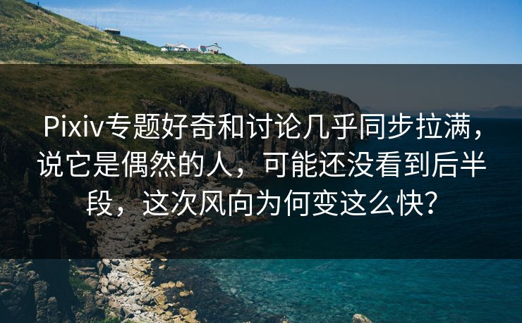 Pixiv专题好奇和讨论几乎同步拉满,说它是偶然的人,可能还没看到后半段,这次风向为何变这么快? Pixiv专题好奇和讨论几乎同步拉满,说它是偶然的人,可能还没看到后半段,这次风向为何变这么快?