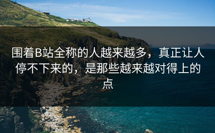围着B站全称的人越来越多,真正让人停不下来的,是那些越来越对得上的点 围着B站全称的人越来越多,真正让人停不下来的,是那些越来越对得上的点