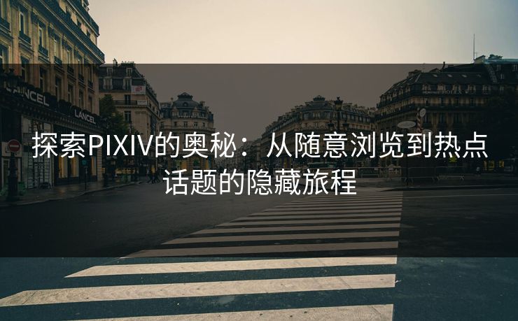 探索PIXIV的奥秘:从随意浏览到热点话题的隐藏旅程 探索PIXIV的奥秘:从随意浏览到热点话题的隐藏旅程