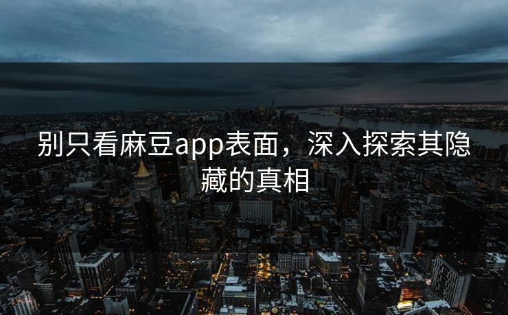 别只看麻豆app表面,深入探索其隐藏的真相 别只看麻豆app表面,深入探索其隐藏的真相