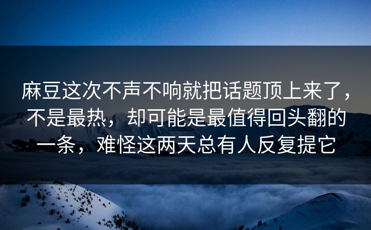 麻豆这次不声不响就把话题顶上来了,不是最热,却可能是最值得回头翻的一条,难怪这两天总有人反复提它 麻豆这次不声不响就把话题顶上来了,不是最热,却可能是最值得回头翻的一条,难怪这两天总有人反复提它