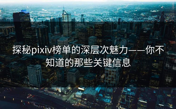 探秘pixiv榜单的深层次魅力——你不知道的那些关键信息 探秘pixiv榜单的深层次魅力——你不知道的那些关键信息
