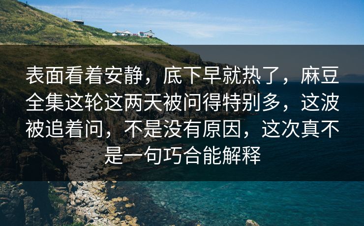 表面看着安静,底下早就热了,麻豆全集这轮这两天被问得特别多,这波被追着问,不是没有原因,这次真不是一句巧合能解释 表面看着安静,底下早就热了,麻豆全集这轮这两天被问得特别多,这波被追着问,不是没有原因,这次真不是一句巧合能解释